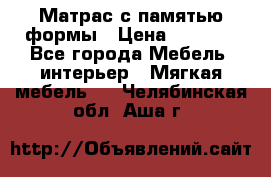 Матрас с памятью формы › Цена ­ 4 495 - Все города Мебель, интерьер » Мягкая мебель   . Челябинская обл.,Аша г.